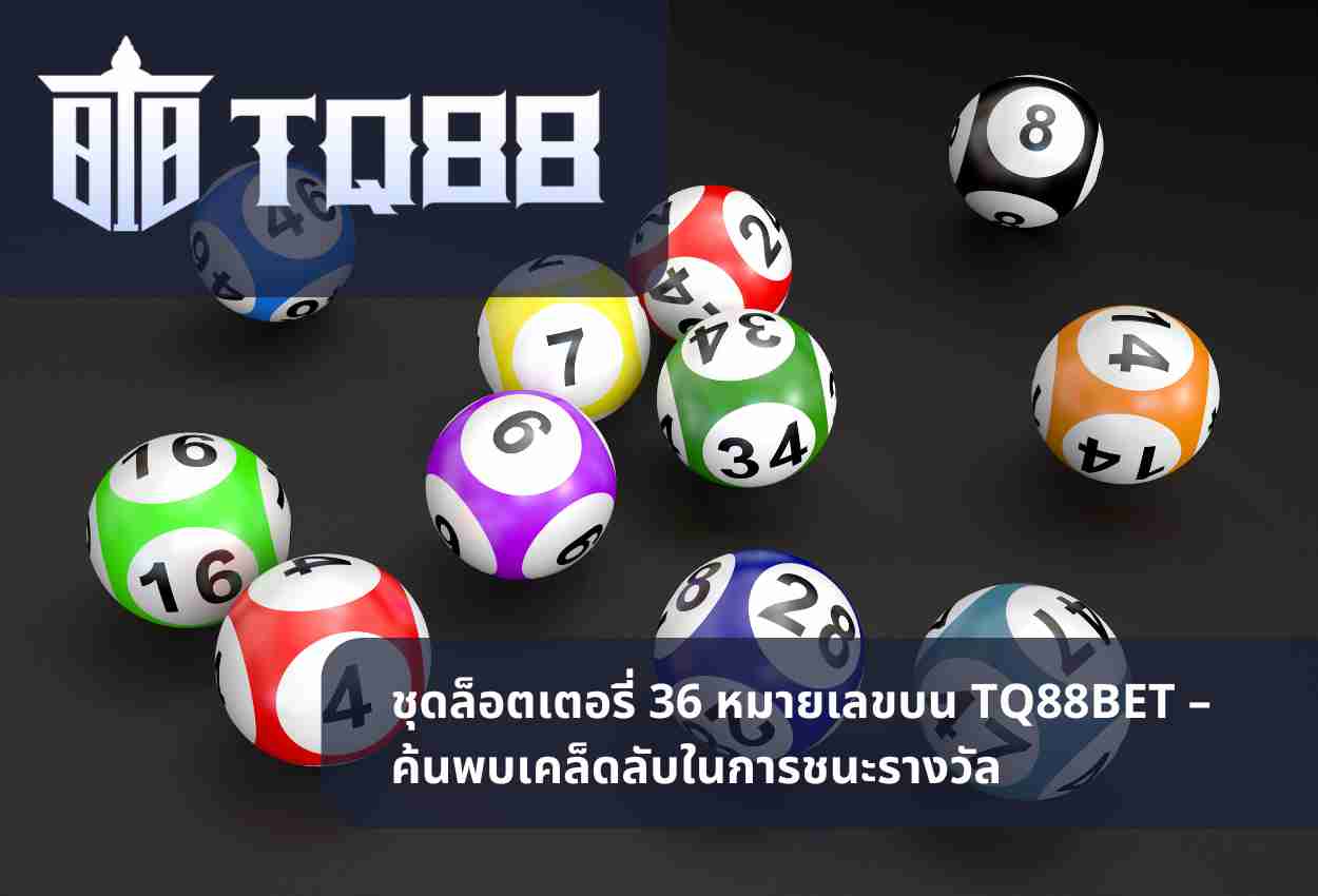 ชุดล็อตเตอรี่ 36 หมายเลขบน TQ88BET – ค้นพบเคล็ดลับในการชนะรางวัล