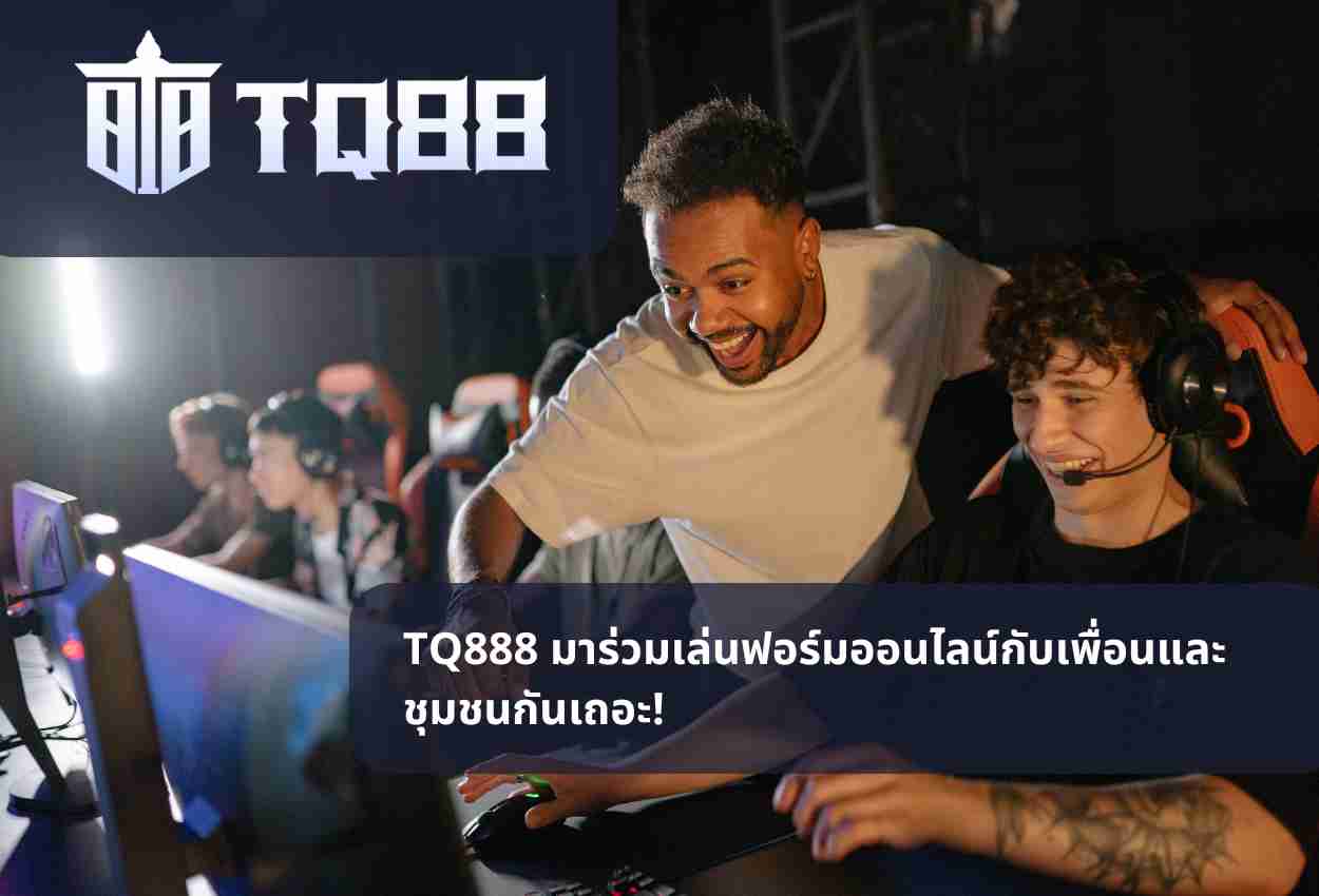 TQ888 มาร่วมเล่นฟอร์มออนไลน์กับเพื่อนและชุมชนกันเถอะ!